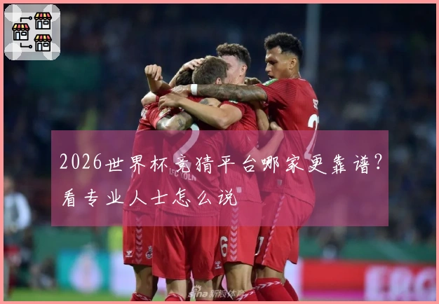 2026世界杯竞猜平台哪家更靠谱？看专业人士怎么说