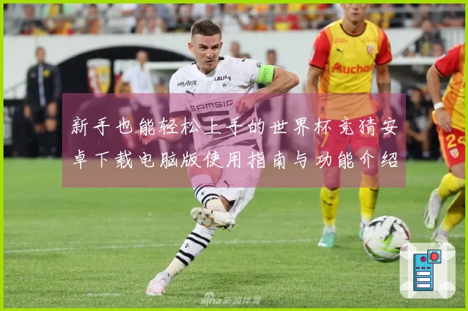 新手也能轻松上手的世界杯竞猜安卓下载电脑版使用指南与功能介绍