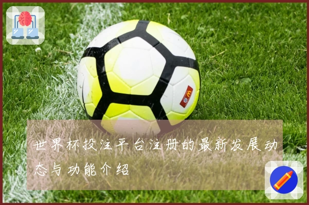 世界杯投注平台注册的最新发展动态与功能介绍