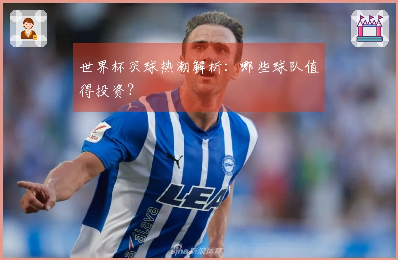 世界杯买球热潮解析:哪些球队值得投资?